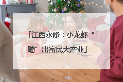 江西永修：小龙虾“蹦”出富民大产业