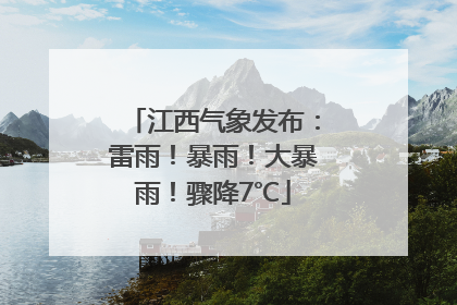 江西气象发布：雷雨！暴雨！大暴雨！骤降7℃