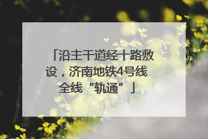 沿主干道经十路敷设，济南地铁4号线全线“轨通”