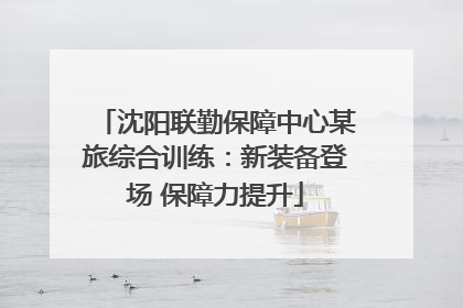 沈阳联勤保障中心某旅综合训练：新装备登场 保障力提升