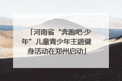 河南省“奔跑吧·少年”儿童青少年主题健身活动在郑州启动