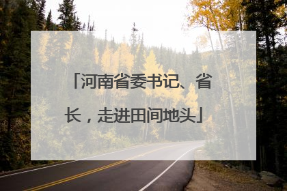 河南省委书记、省长，走进田间地头