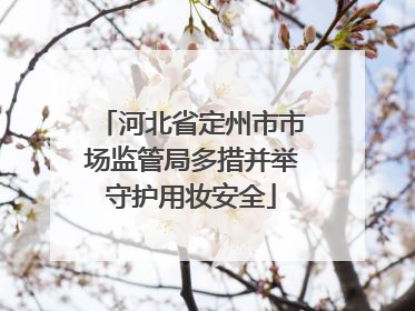 河北省定州市市场监管局多措并举守护用妆安全