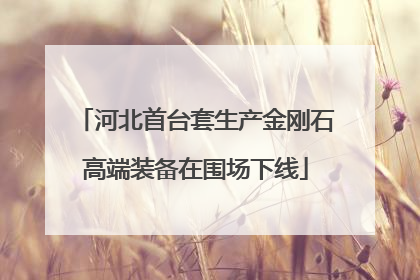 河北首台套生产金刚石高端装备在围场下线
