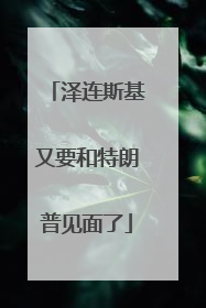泽连斯基又要和特朗普见面了