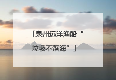 泉州远洋渔船“垃圾不落海”