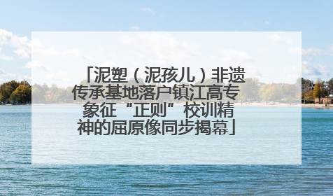 泥塑（泥孩儿）非遗传承基地落户镇江高专 象征“正则”校训精神的屈原像同步揭幕
