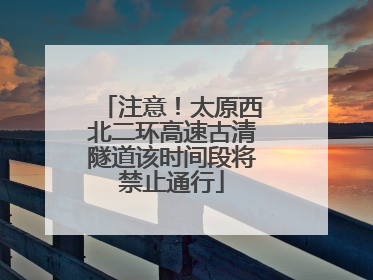 注意！太原西北二环高速古清隧道该时间段将禁止通行