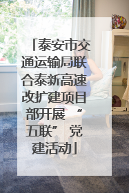 泰安市交通运输局联合泰新高速改扩建项目部开展 “五联” 党建活动