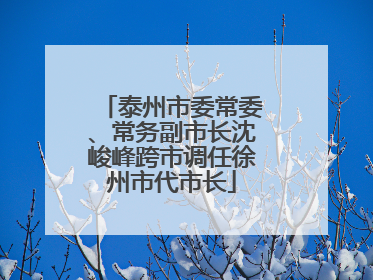 泰州市委常委、常务副市长沈峻峰跨市调任徐州市代市长