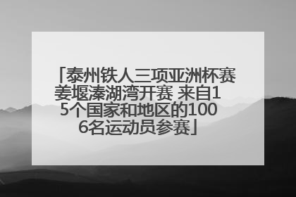 泰州铁人三项亚洲杯赛姜堰溱湖湾开赛 来自15个国家和地区的1006名运动员参赛
