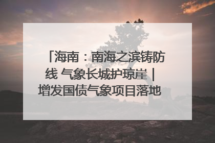 海南：南海之滨铸防线 气象长城护琼崖｜增发国债气象项目落地见效系列报道