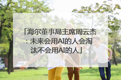 海尔董事局主席周云杰：未来会用AI的人会淘汰不会用AI的人