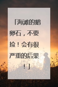 海滩的鹅卵石，不要捡！会有很严重的后果！