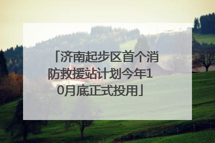济南起步区首个消防救援站计划今年10月底正式投用