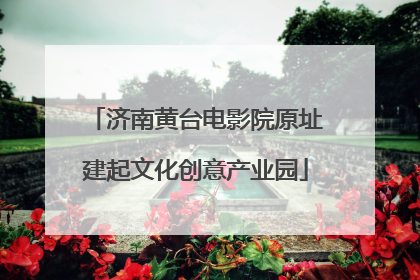 济南黄台电影院原址建起文化创意产业园