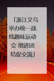 浙江义乌举办统一战线趣味运动会 增进团结促交流