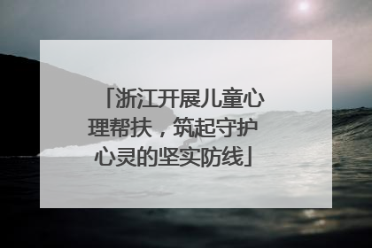 浙江开展儿童心理帮扶，筑起守护心灵的坚实防线