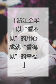 浙江金华：以“看不见”的用心成就“看得见”的幸福