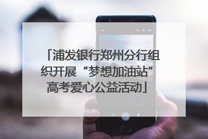 浦发银行郑州分行组织开展“梦想加油站”高考爱心公益活动