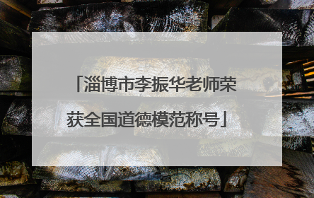 淄博市李振华老师荣获全国道德模范称号