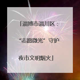 淄博市淄川区：“志愿微光”守护夜市文明烟火