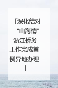 深化结对“山海情” 浙江侨务工作完成首例异地办理