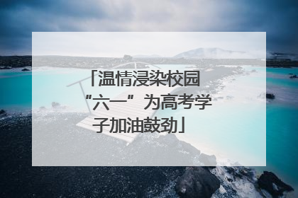 温情浸染校园 “六一”为高考学子加油鼓劲