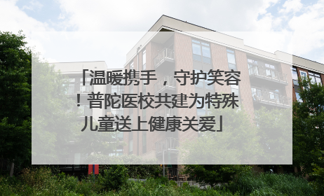 温暖携手，守护笑容！普陀医校共建为特殊儿童送上健康关爱