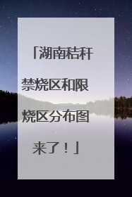 湖南秸秆禁烧区和限烧区分布图来了！