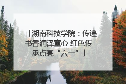 湖南科技学院：传递书香润泽童心 红色传承点亮“六一”