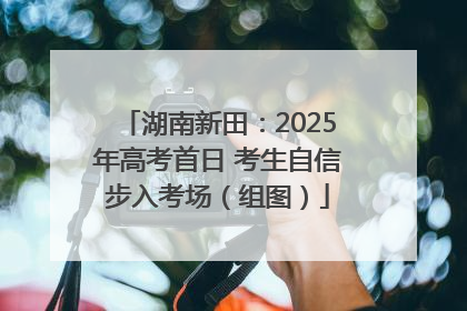 湖南新田：2025年高考首日 考生自信步入考场（组图）