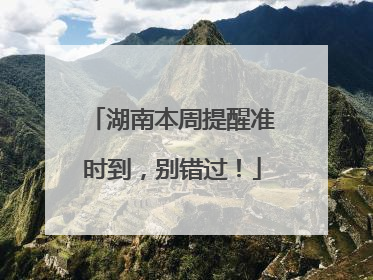 湖南本周提醒准时到，别错过！