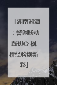 湖南湘潭：警调联动践初心 枫桥经验焕新彩