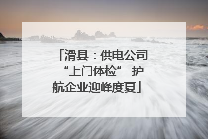 滑县：供电公司“上门体检” 护航企业迎峰度夏