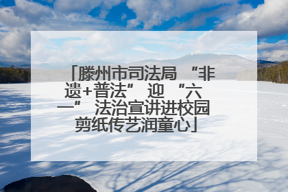 滕州市司法局 “非遗+普法” 迎 “六一” 法治宣讲进校园 剪纸传艺润童心