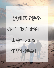 滨州医学院举办“‘医’起向未来”2025年毕业晚会