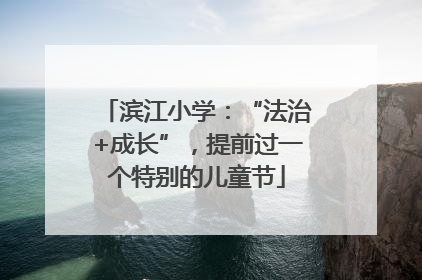 滨江小学：“法治+成长”，提前过一个特别的儿童节