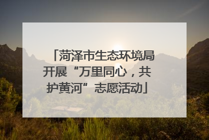 菏泽市生态环境局开展“万里同心，共护黄河”志愿活动