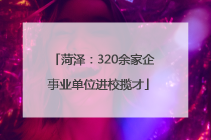 菏泽：320余家企事业单位进校揽才