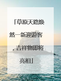 草原天路焕然一新迎游客，吉祥物即将亮相