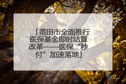 莆田市全面推行医保基金即时结算改革——医保“秒付”加速落地