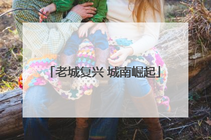 老城复兴 城南崛起