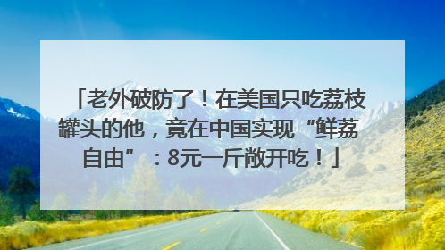 老外破防了！在美国只吃荔枝罐头的他，竟在中国实现“鲜荔自由”：8元一斤敞开吃！