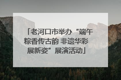 老河口市举办“端午粽香传古韵 非遗华彩展新姿”展演活动