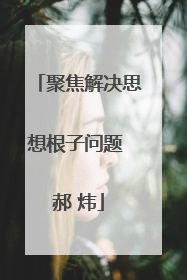 聚焦解决思想根子问题 郝 炜