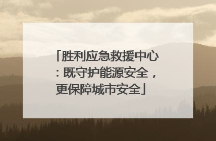 胜利应急救援中心：既守护能源安全，更保障城市安全