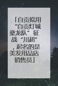 自贡拟用“自贡灯城燊龙队”征战“川超”，起名的是美发用品店销售员
