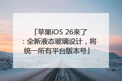 苹果iOS 26来了：全新液态玻璃设计，将统一所有平台版本号