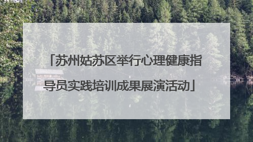 苏州姑苏区举行心理健康指导员实践培训成果展演活动